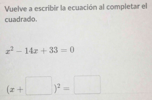 Vuelve a escribir la ecuación al completar el 
cuadrado.
x^2-14x+33=0
(x+□ )^2=□