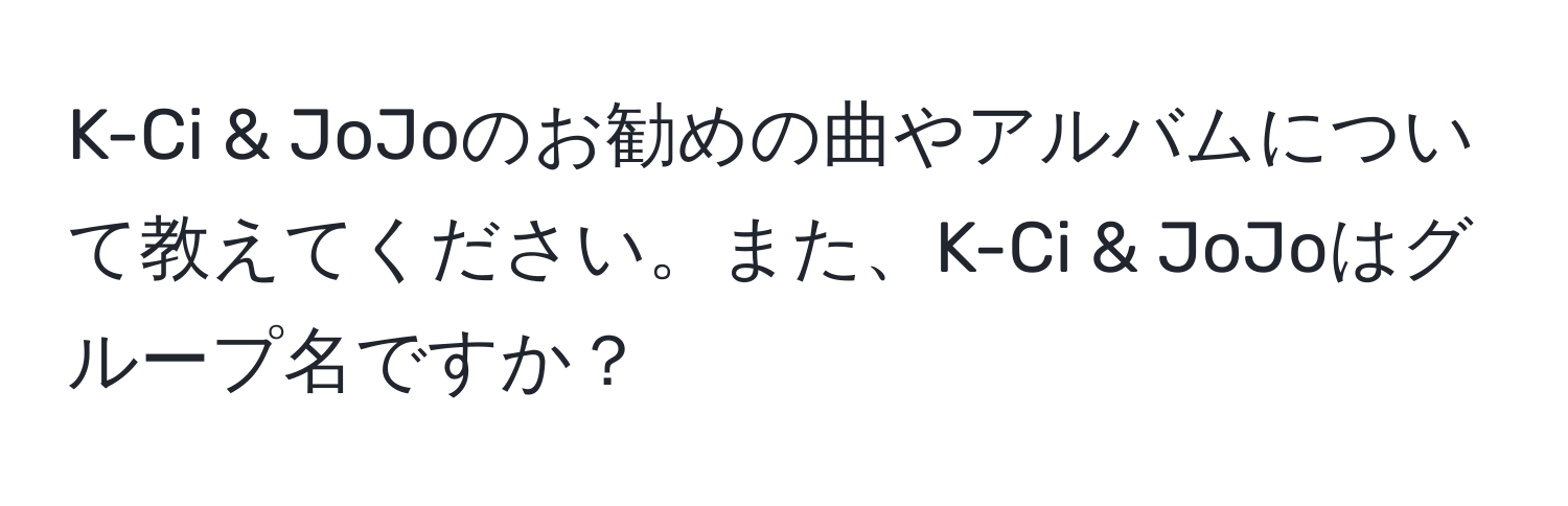 K-Ci & JoJoのお勧めの曲やアルバムについて教えてください。また、K-Ci & JoJoはグループ名ですか？