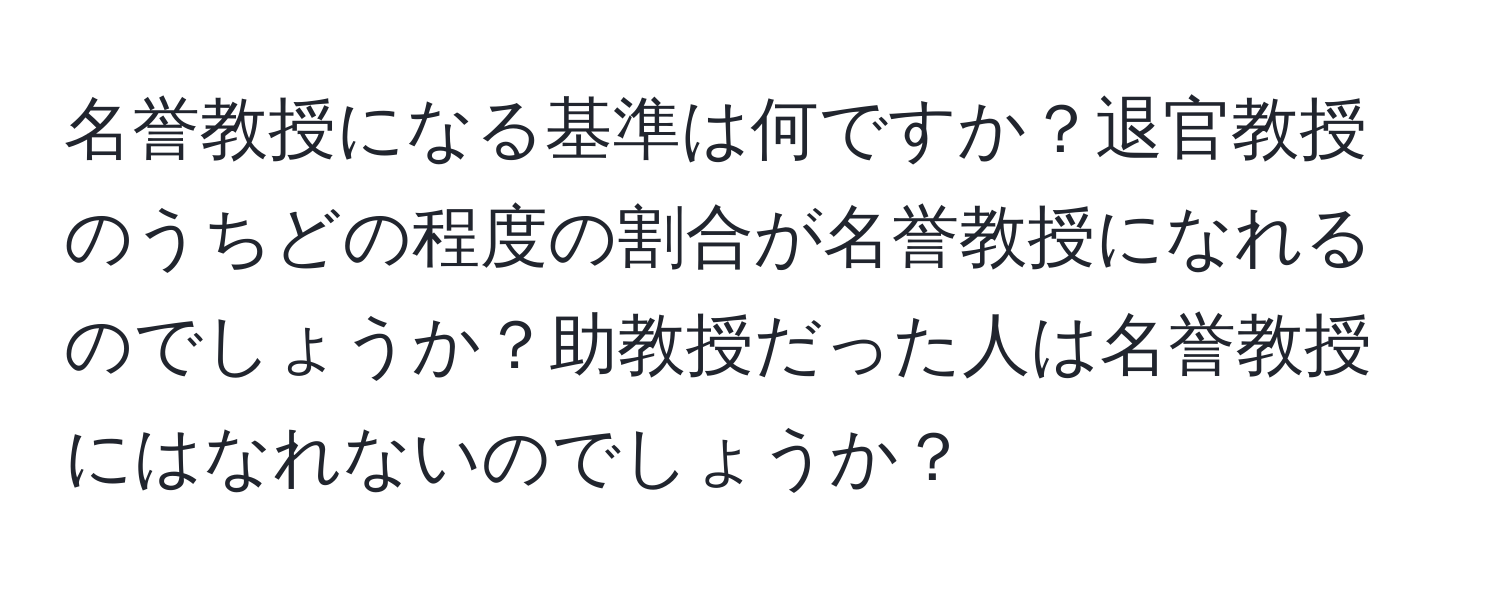 名誉教授になる基準は何ですか？退官教授のうちどの程度の割合が名誉教授になれるのでしょうか？助教授だった人は名誉教授にはなれないのでしょうか？