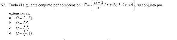 Dado el siguiente conjunto por comprensión C=  (2x-2)/2 /x∈ N,3≤ x<4 , su conjunto por
extensión es:
a. C= -2
b. C= 2
C. C= 1
d. C= -1