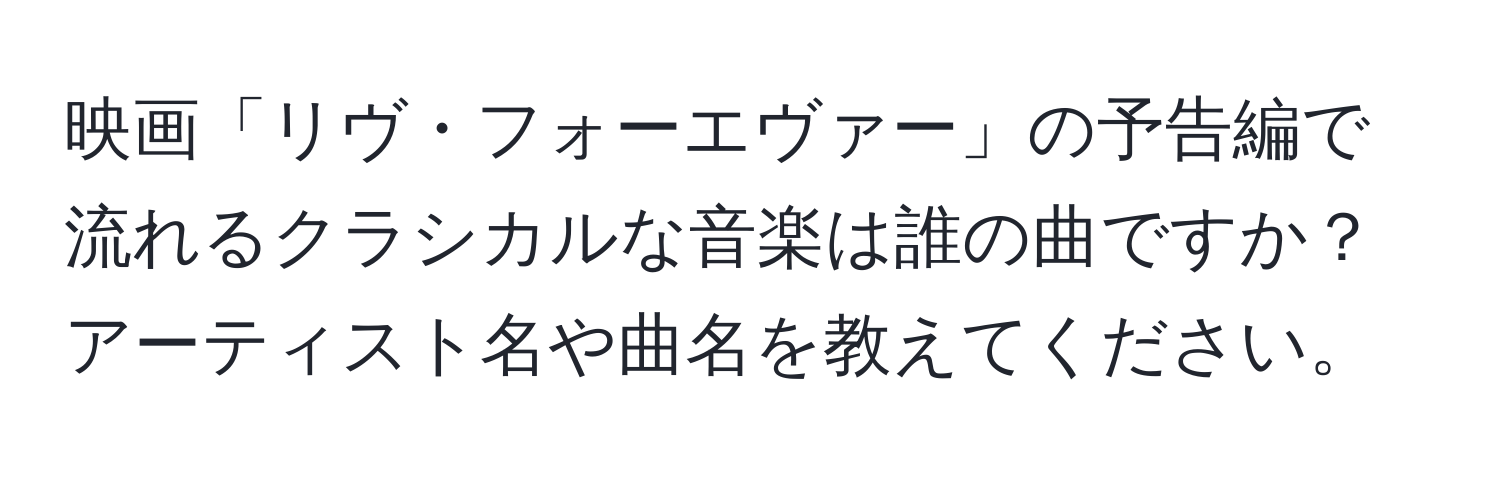映画「リヴ・フォーエヴァー」の予告編で流れるクラシカルな音楽は誰の曲ですか？アーティスト名や曲名を教えてください。