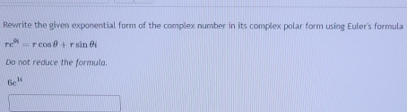 Rewrite the given exponential form of the complex number in its complex polar form using Euler's formula
re^(θ _1)=rcos θ +rsin θ i
Do not reduce the formula.
6e^(16)