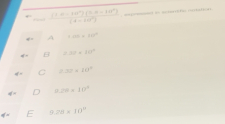 Find  ((1.6-10^n)(5.8-10^n))/(4-10^n)  , expressed in scientiflc notation.
d= A 1.05* 10^4
q=x 2.32* 10^8
dx 2.32* 10^9
d* 9.28* 10^8
E 9.28* 10^9