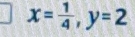 x= 1/4 , y=2