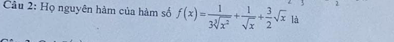 Họ nguyên hàm của hàm số f(x)= 1/3sqrt[3](x^2) + 1/sqrt(x) + 3/2 sqrt(x) là