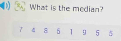 What is the median?
7 4 8 5 1 9 5 5