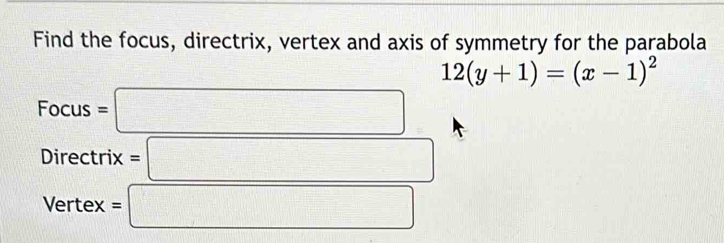 Find the focus, directrix, vertex and axis of symmetry for the parabola
12(y+1)=(x-1)^2
Focus=□
Directrix=□
Vertex=□