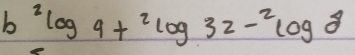 b^2log 9+^2log 32-^2log 8