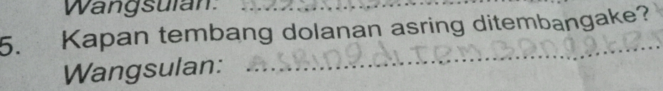 Wangsulan._ 
5. Kapan tembang dolanan asring ditembangake? 
Wangsulan: 
_