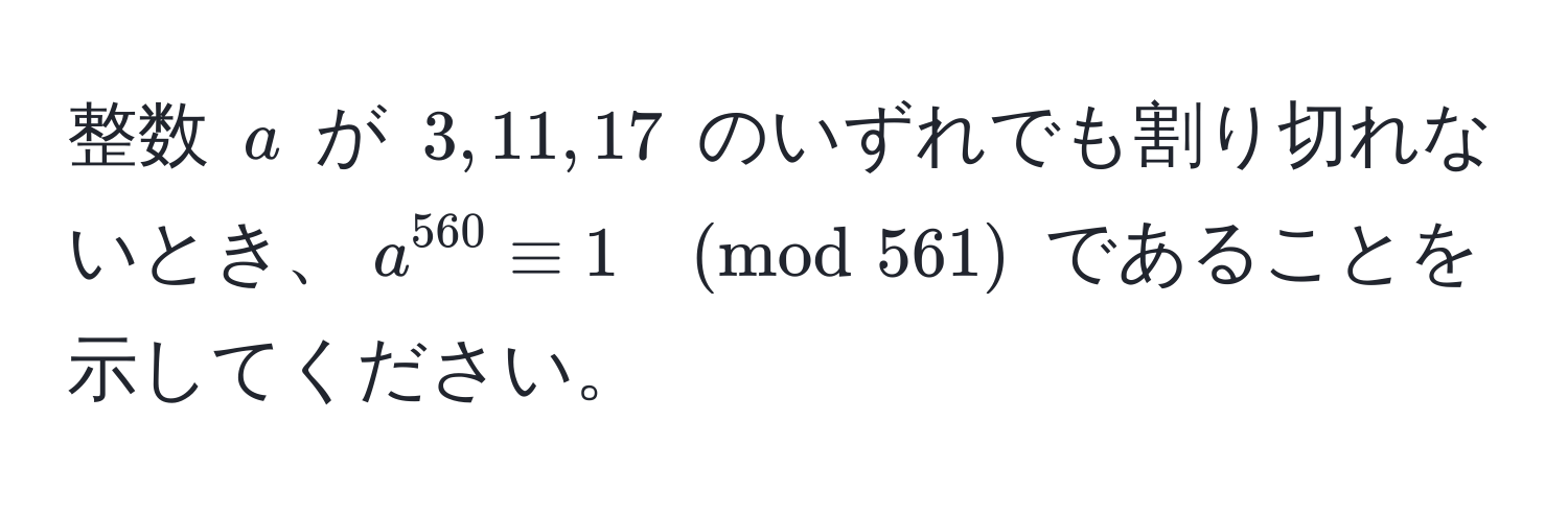 整数 $a$ が $3, 11, 17$ のいずれでも割り切れないとき、$a^(560) equiv 1 ±od561$ であることを示してください。