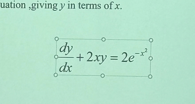 uation ,giving y in terms of x.
^circ  dy/dx +2xy=2e^(-x^2)