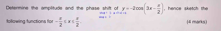 Determine the amplitude and the phase shift of _x1+cos (3x- π /2 ) steP:|-A=|-2 , hence sketch the 
following functions for - π /2 ≤ x≤  π /2 . (4 marks)