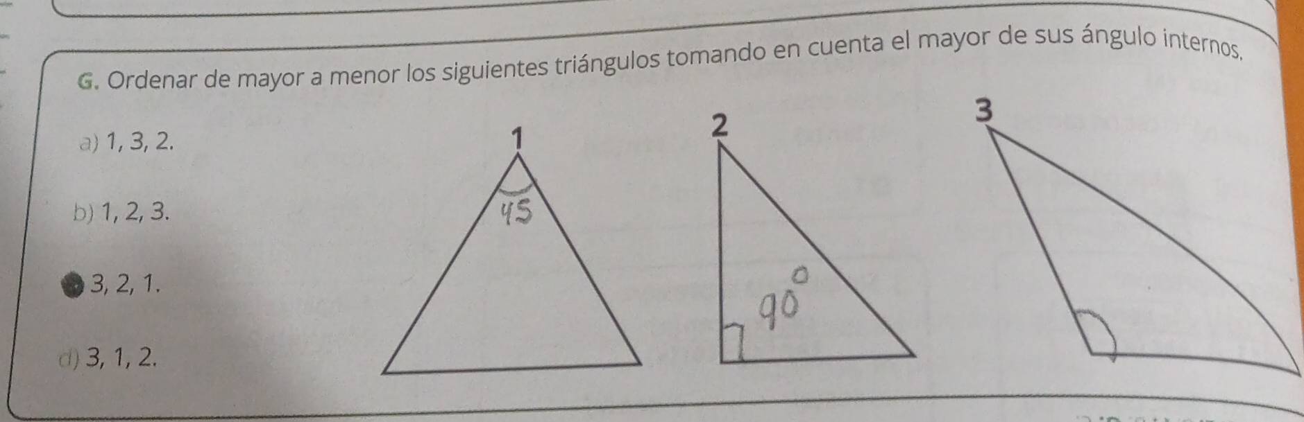 Ordenar de mayor a menor los siguientes triángulos tomando en cuenta el mayor de sus ángulo internos,
a) 1, 3, 2.
b) 1, 2, 3.
3, 2, 1.
d) 3, 1, 2.