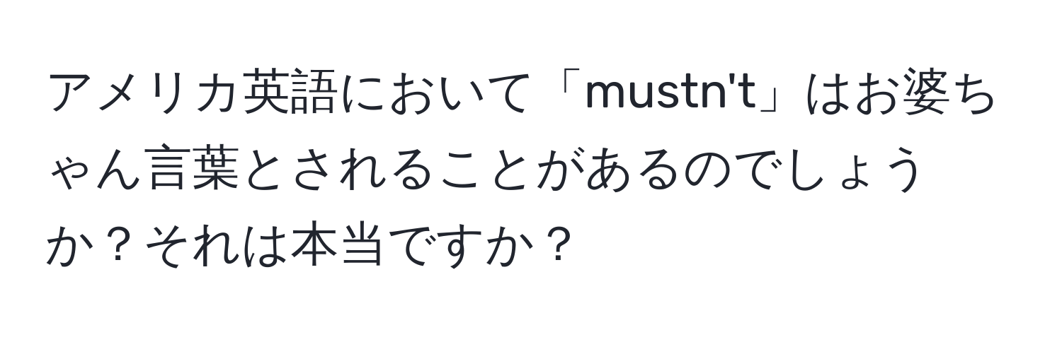 アメリカ英語において「mustn't」はお婆ちゃん言葉とされることがあるのでしょうか？それは本当ですか？