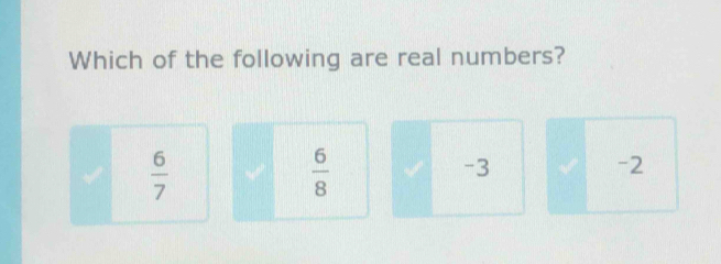 Which of the following are real numbers?
 6/7 
 6/8 
-3
-2