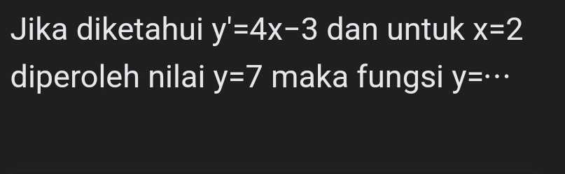 Jika diketahui y'=4x-3 dan untuk x=2
diperoleh nilai y=7 maka fungsi y=·s _