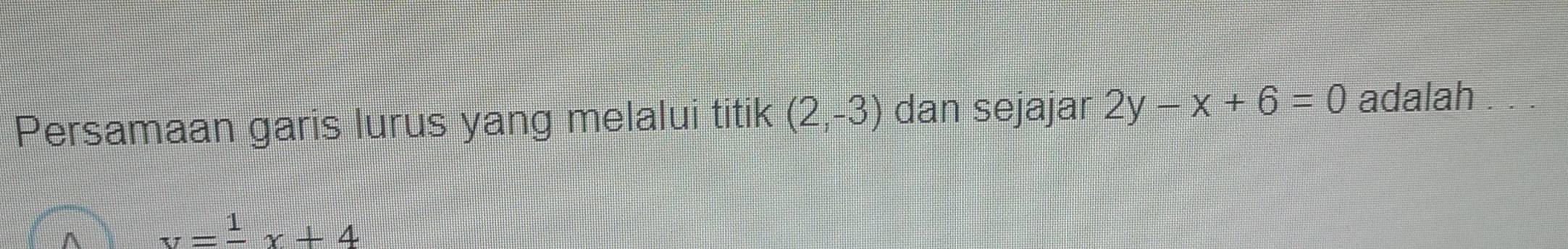 Persamaan garis lurus yang melalui titik (2,-3) dan sejajar 2y-x+6=0 adalah
y=frac 1x+4