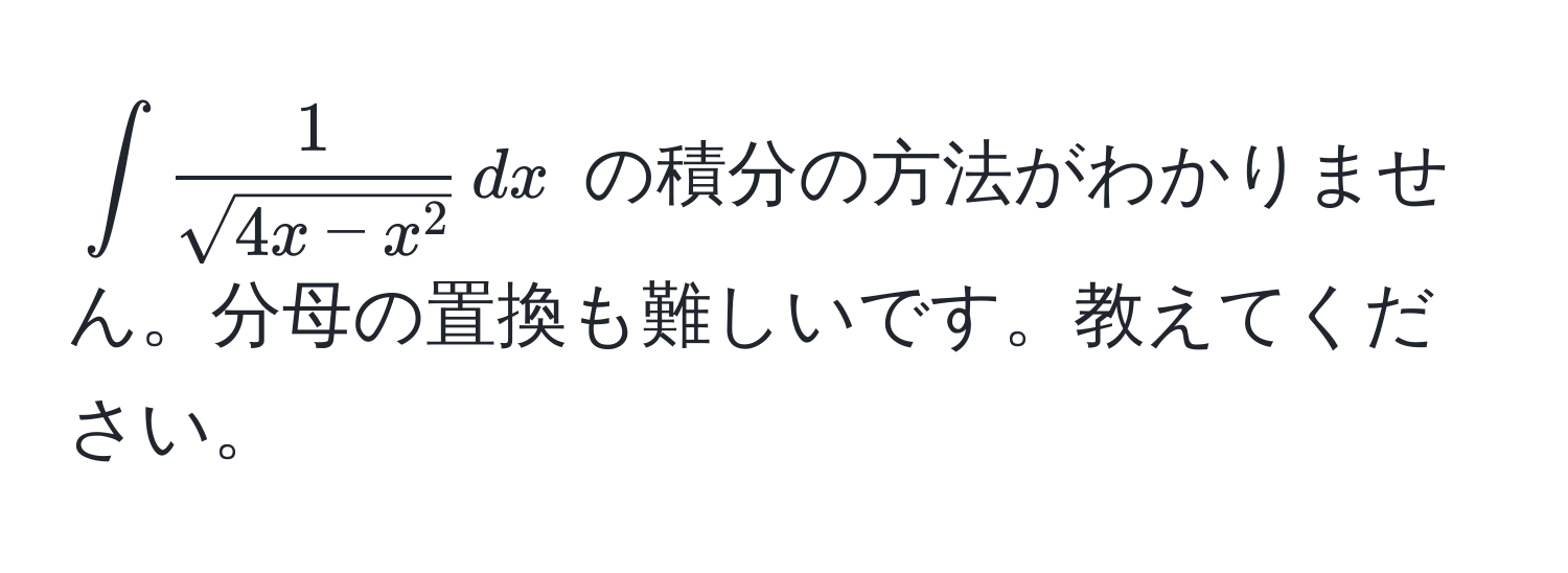 $∈t frac1sqrt(4x - x^2) , dx$ の積分の方法がわかりません。分母の置換も難しいです。教えてください。