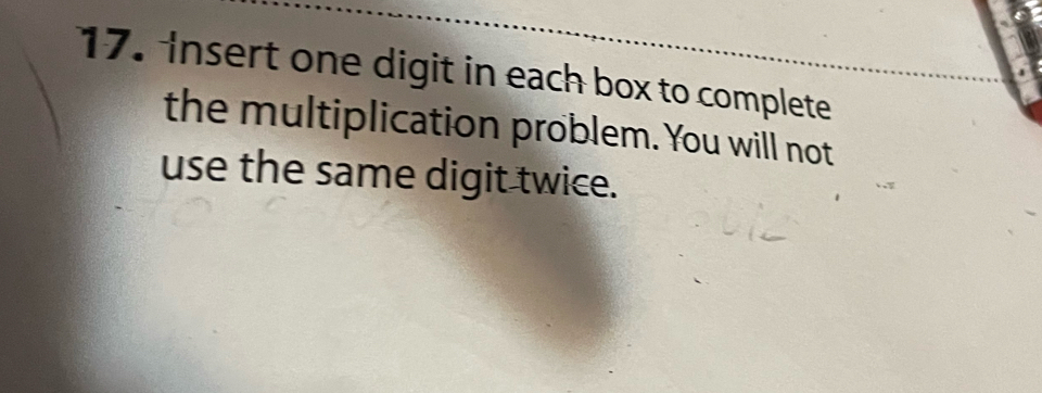 Insert one digit in each box to complete 
the multiplication problem. You will not 
use the same digit twice.