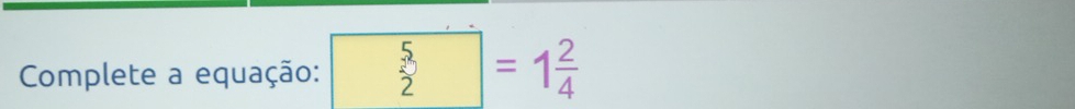 Complete a equação: ^circ  5=1 2/4 