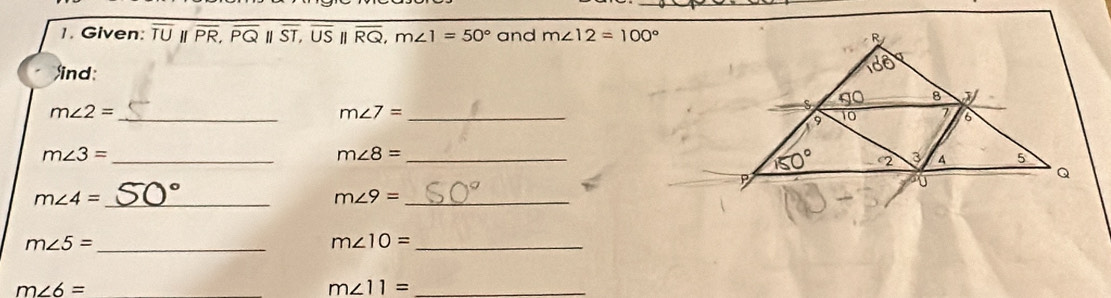 Given: overline TU " overline PR,overline PQ||overline ST,overline US overline RQ,m∠ 1=50° and m∠ 12=100°
ind:
m∠ 2= _
m∠ 7= _
m∠ 3= _
m∠ 8= _
m∠ 4= _
m∠ 9= _
_ m∠ 5=
m∠ 10= _
m∠ 6=
m∠ 11= _