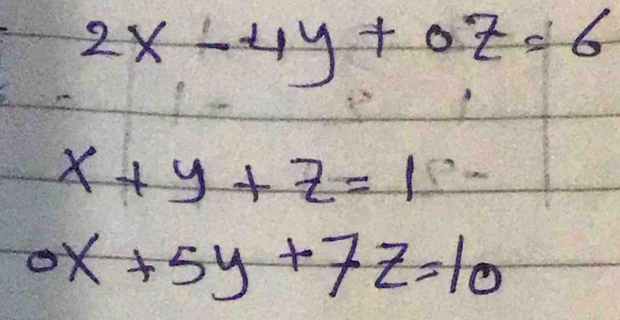 2x-4y+0z=6
x+y+z=1
0x+5y+7z=10