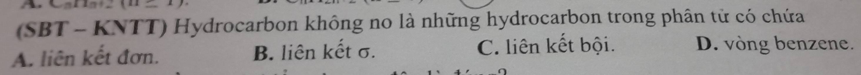 (SBT - KNTT) Hydrocarbon không no là những hydrocarbon trong phân tử có chứa
A. liên kết đơn. B. liên kết σ. C. liên kết bội.
D. vòng benzene.