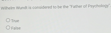 Wilhelm Wundt is considered to be the "Father of Psychology".
True
False