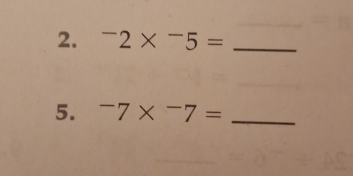 ^-2*^-5= _ 
5. -7* -7= _