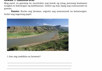 Mag-aaral, sa gawaing ito susubukin ang lawak ng iyong paunang kaalaman 
gawain. tungkol sa kahulugan ng kabihasnan. Gawin ng may sipag ang sumusuned na 
Panuto: Suriin ang larawan, sagutin ang sumusunod na katanungan. 
Isulat ang sagutang papel. 
1.Ano ang makikita sa larawan? 
_ 
_ 
_