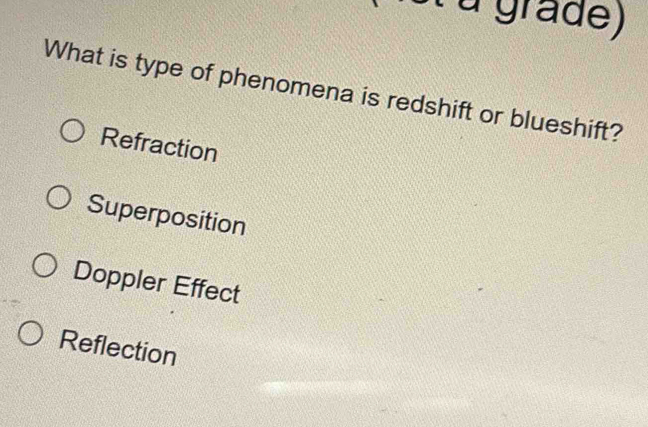 grade)
What is type of phenomena is redshift or blueshift?
Refraction
Superposition
Doppler Effect
Reflection