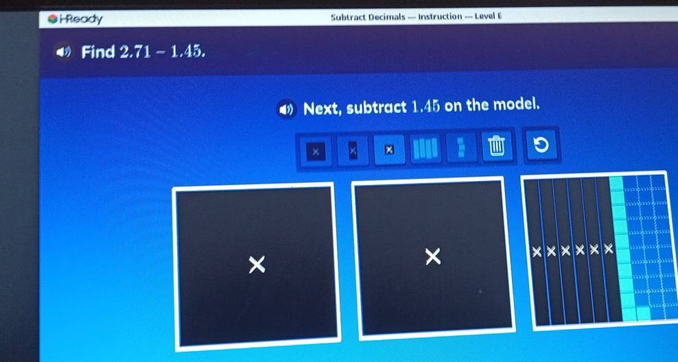 ●Heady Subtract Decimals — Instruction — Level E 
Find 2. 71-1.45
Next, subtract 1.45 on the model. 
× × 
× 
× 
× × × ×