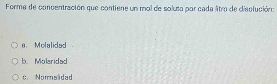 Forma de concentración que contiene un mol de soluto por cada litro de disolución:
a. Molalidad
b. Molaridad
c. Normalidad