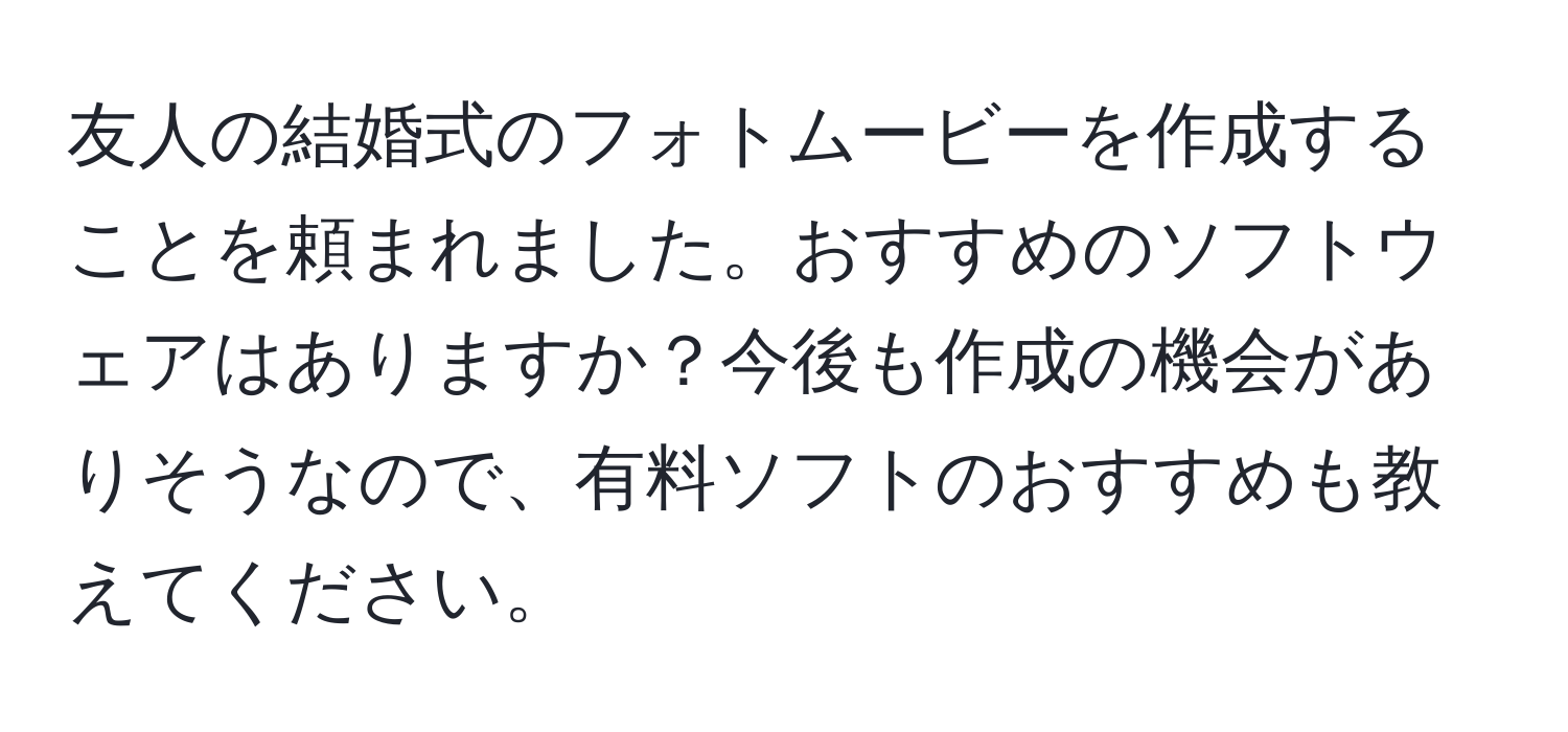 友人の結婚式のフォトムービーを作成することを頼まれました。おすすめのソフトウェアはありますか？今後も作成の機会がありそうなので、有料ソフトのおすすめも教えてください。