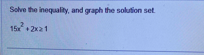 Solve the inequality, and graph the solution set.
15x^2+2x≥ 1