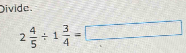 Divide.
2 4/5 / 1 3/4 =□