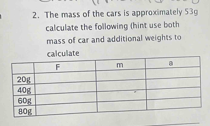 The mass of the cars is approximately 53g
calculate the following (hint use both 
mass of car and additional weights to 
ulate