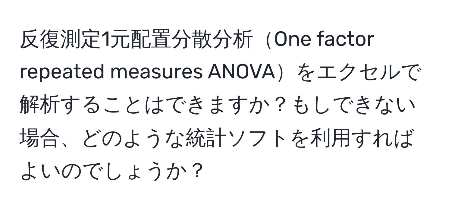 反復測定1元配置分散分析One factor repeated measures ANOVAをエクセルで解析することはできますか？もしできない場合、どのような統計ソフトを利用すればよいのでしょうか？