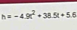 h=-4.9t^2+38.5t+5.6