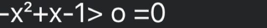 -x^2+x-1>0=0