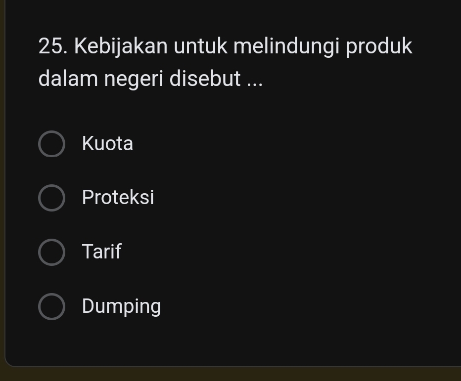 Kebijakan untuk melindungi produk
dalam negeri disebut ...
Kuota
Proteksi
Tarif
Dumping