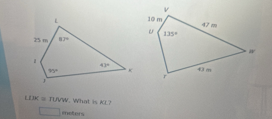 LIJK≌ TUVW. What is KL?
□ meters