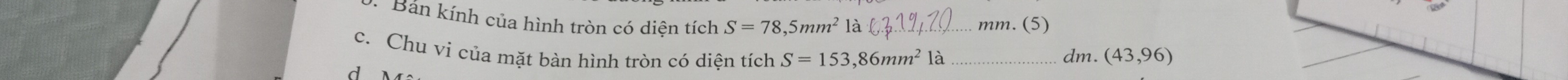 Bản kính của hình tròn có diện tích S=78,5mm^21a _ 
mm. (5) 
c. Chu vi của mặt bàn hình tròn có diện tích S=153,86mm^21a _dm. (43,96)
d