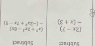 Subtract Subtract
(2x-7) (x^3+2x^2-8x)
-(x+3) -(-2x^2+7x-5)