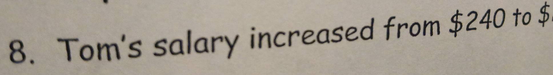 Tom's salary increased from $240 to $
