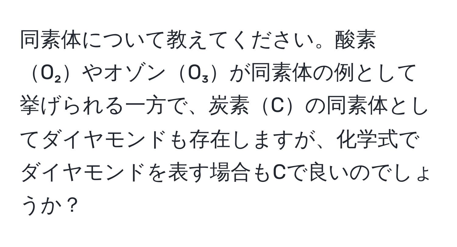 同素体について教えてください。酸素O₂やオゾンO₃が同素体の例として挙げられる一方で、炭素Cの同素体としてダイヤモンドも存在しますが、化学式でダイヤモンドを表す場合もCで良いのでしょうか？