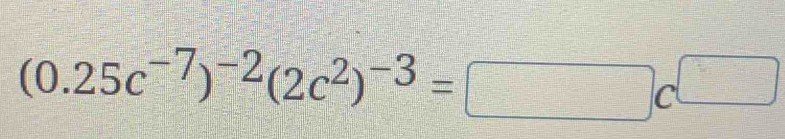 (0.25c^(-7))^-2(2c^2)^-3=□ c^(□)