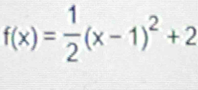 f(x)= 1/2 (x-1)^2+2