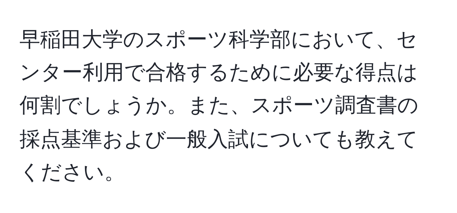 早稲田大学のスポーツ科学部において、センター利用で合格するために必要な得点は何割でしょうか。また、スポーツ調査書の採点基準および一般入試についても教えてください。