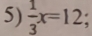  1/3 x=12;